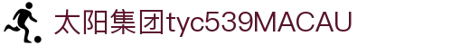 太阳集团tyc539(MACAU)官方网站-OfficialPlat